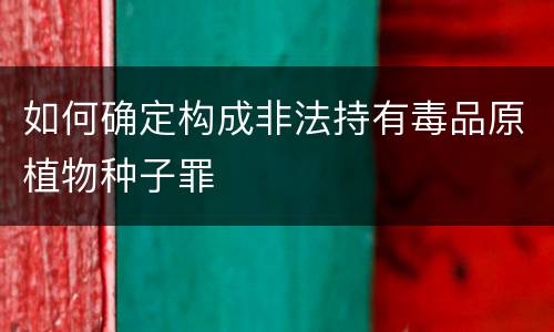 如何确定构成非法持有毒品原植物种子罪