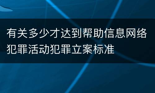 有关多少才达到帮助信息网络犯罪活动犯罪立案标准