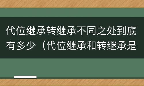 代位继承转继承不同之处到底有多少（代位继承和转继承是法定继承吗）