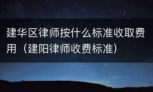 建华区律师按什么标准收取费用（建阳律师收费标准）