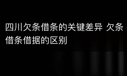 四川欠条借条的关键差异 欠条借条借据的区别