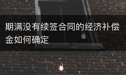 期满没有续签合同的经济补偿金如何确定