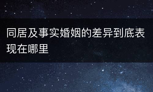 同居及事实婚姻的差异到底表现在哪里