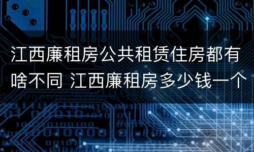 江西廉租房公共租赁住房都有啥不同 江西廉租房多少钱一个月