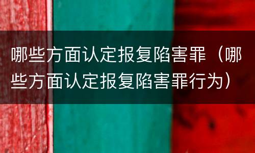 哪些方面认定报复陷害罪（哪些方面认定报复陷害罪行为）