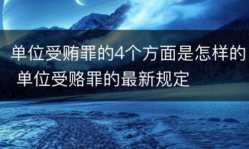 单位受贿罪的4个方面是怎样的 单位受赂罪的最新规定