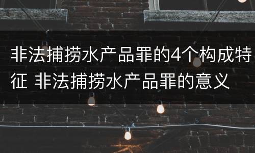 非法捕捞水产品罪的4个构成特征 非法捕捞水产品罪的意义