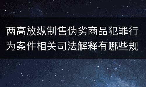 两高放纵制售伪劣商品犯罪行为案件相关司法解释有哪些规定
