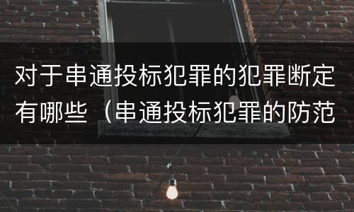 对于串通投标犯罪的犯罪断定有哪些（串通投标犯罪的防范和对策）