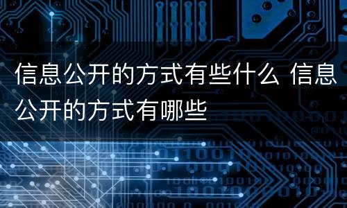 信息公开的方式有些什么 信息公开的方式有哪些