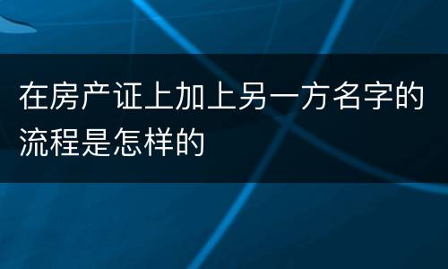 在房产证上加上另一方名字的流程是怎样的