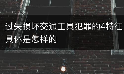 过失损坏交通工具犯罪的4特征具体是怎样的