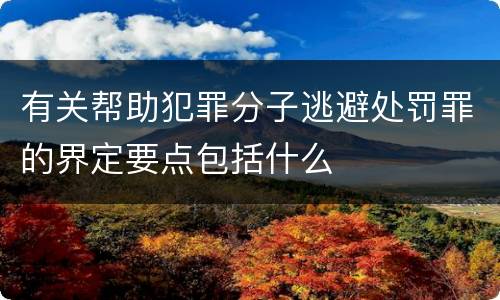 有关帮助犯罪分子逃避处罚罪的界定要点包括什么