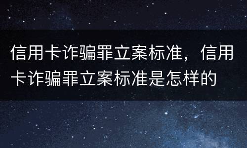 信用卡诈骗罪立案标准，信用卡诈骗罪立案标准是怎样的