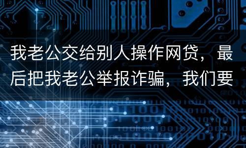 我老公交给别人操作网贷，最后把我老公举报诈骗，我们要把钱还上还会判刑吗