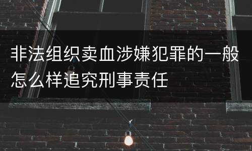 非法组织卖血涉嫌犯罪的一般怎么样追究刑事责任