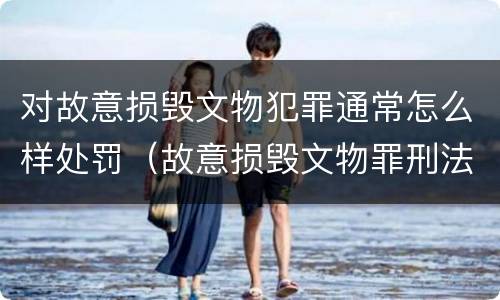 对故意损毁文物犯罪通常怎么样处罚（故意损毁文物罪刑法）