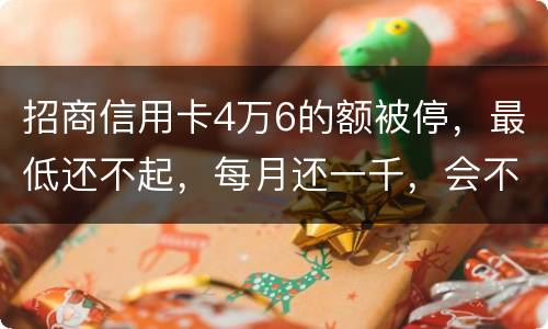 招商信用卡4万6的额被停，最低还不起，每月还一千，会不会被起诉