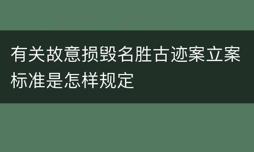 有关故意损毁名胜古迹案立案标准是怎样规定