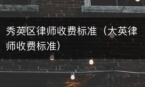 秀英区律师收费标准（大英律师收费标准）