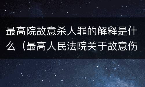 最高院故意杀人罪的解释是什么（最高人民法院关于故意伤害罪量刑规定）