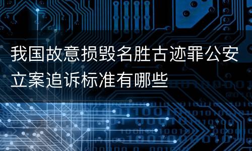 我国故意损毁名胜古迹罪公安立案追诉标准有哪些