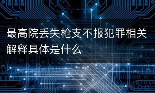 最高院丢失枪支不报犯罪相关解释具体是什么