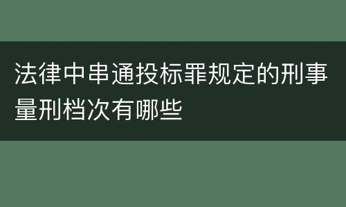 法律中串通投标罪规定的刑事量刑档次有哪些
