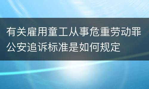 有关雇用童工从事危重劳动罪公安追诉标准是如何规定