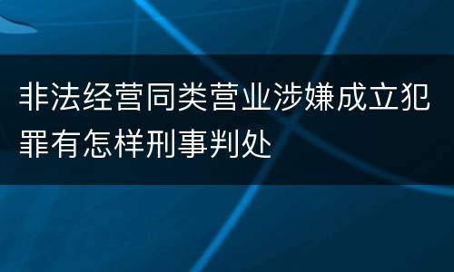 非法经营同类营业涉嫌成立犯罪有怎样刑事判处