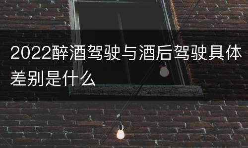 2022醉酒驾驶与酒后驾驶具体差别是什么