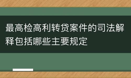 最高检高利转贷案件的司法解释包括哪些主要规定