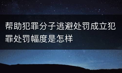 帮助犯罪分子逃避处罚成立犯罪处罚幅度是怎样