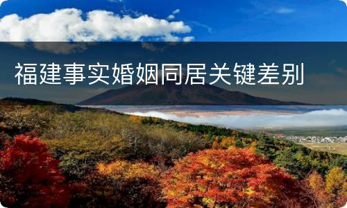 福建事实婚姻同居关键差别