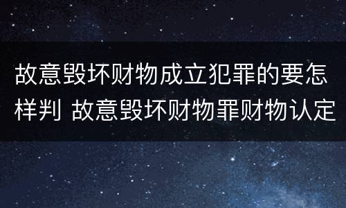 故意毁坏财物成立犯罪的要怎样判 故意毁坏财物罪财物认定
