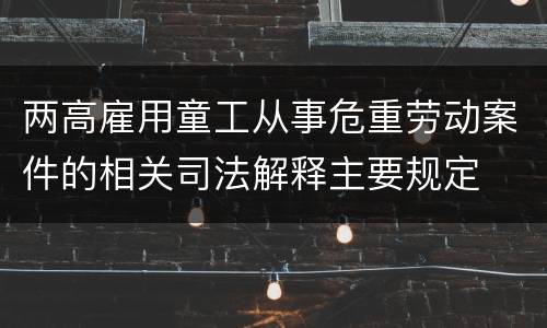 两高雇用童工从事危重劳动案件的相关司法解释主要规定