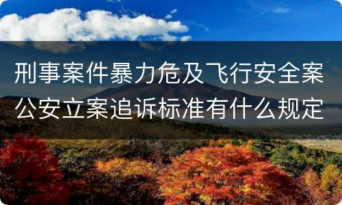 刑事案件暴力危及飞行安全案公安立案追诉标准有什么规定