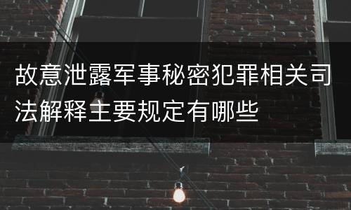 故意泄露军事秘密犯罪相关司法解释主要规定有哪些