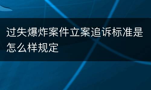 过失爆炸案件立案追诉标准是怎么样规定
