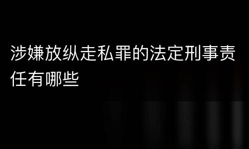 涉嫌放纵走私罪的法定刑事责任有哪些