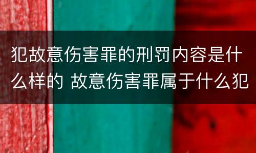 犯故意伤害罪的刑罚内容是什么样的 故意伤害罪属于什么犯