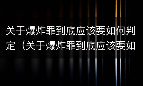 关于爆炸罪到底应该要如何判定（关于爆炸罪到底应该要如何判定呢）
