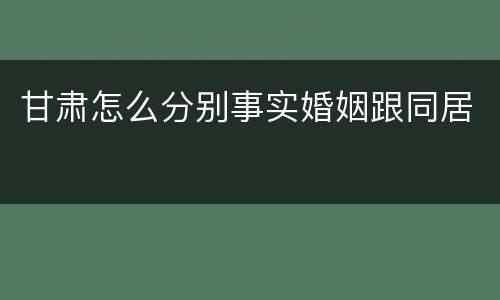 甘肃怎么分别事实婚姻跟同居