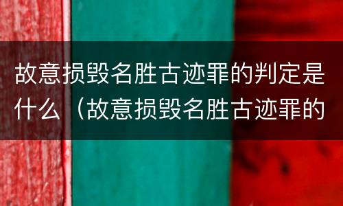 故意损毁名胜古迹罪的判定是什么（故意损毁名胜古迹罪的判定是什么标准）