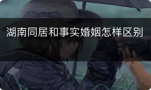 湖南同居和事实婚姻怎样区别