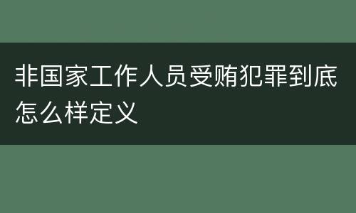 非国家工作人员受贿犯罪到底怎么样定义