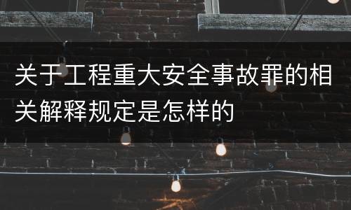 关于工程重大安全事故罪的相关解释规定是怎样的