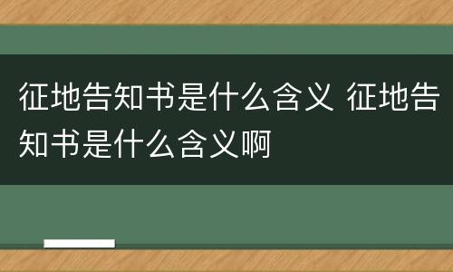 征地告知书是什么含义 征地告知书是什么含义啊