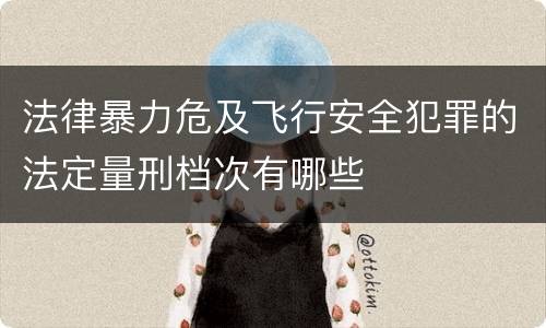 法律暴力危及飞行安全犯罪的法定量刑档次有哪些