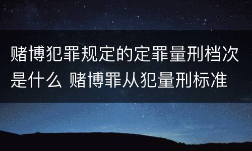 赌博犯罪规定的定罪量刑档次是什么 赌博罪从犯量刑标准
